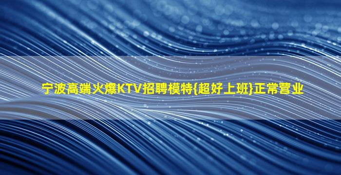 宁波高端火爆KTV招聘模特{超好上班}正常营业